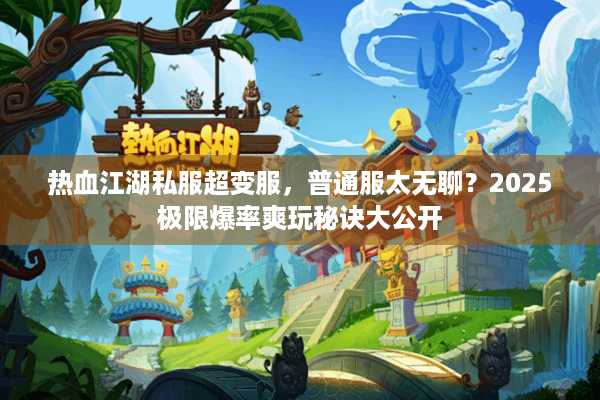 热血江湖私服超变服,普通服太无聊?2025极限爆率爽玩秘诀大公开 热血江湖私服超变服,普通服太无聊?2025极限爆率爽玩秘诀大公开