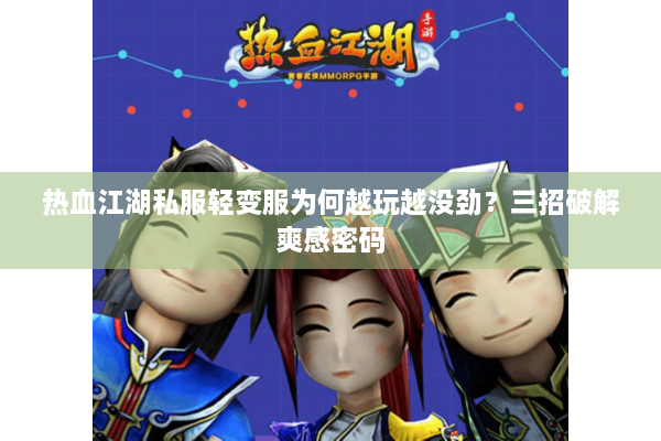 热血江湖私服轻变服为何越玩越没劲？三招破解爽感密码