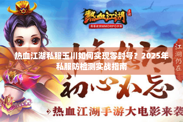 热血江湖私服玉川如何实现零封号？2025年私服防检测实战指南