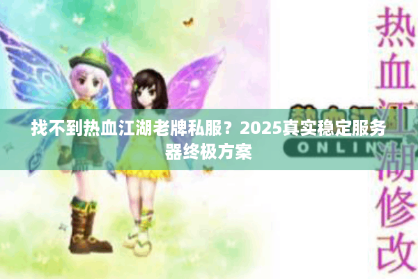 找不到热血江湖老牌私服?2025真实稳定服务器终极方案 找不到热血江湖老牌私服?2025真实稳定服务器终极方案
