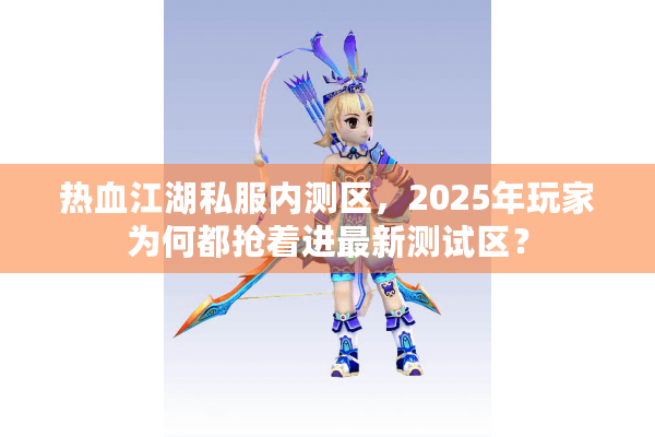 热血江湖私服内测区，2025年玩家为何都抢着进最新测试区？