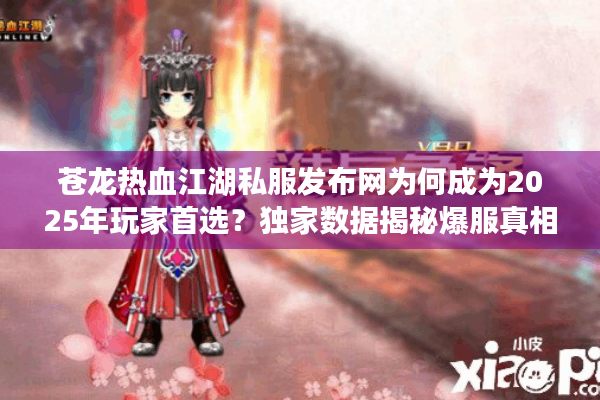 苍龙热血江湖私服发布网为何成为2025年玩家首选?独家数据揭秘爆服真相 苍龙热血江湖私服发布网为何成为2025年玩家首选?独家数据揭秘爆服真相