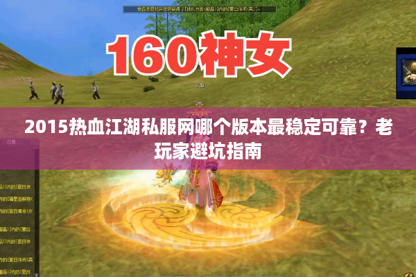 2015热血江湖私服网哪个版本最稳定可靠？老玩家避坑指南