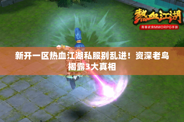 新开一区热血江湖私服别乱进！资深老鸟揭露3大真相