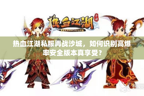 热血江湖私服再战沙城,如何识别高爆率安全版本真享受? 热血江湖私服再战沙城,如何识别高爆率安全版本真享受?