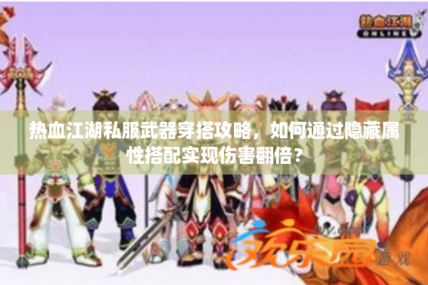 热血江湖私服武器穿搭攻略,如何通过隐藏属性搭配实现伤害翻倍? 热血江湖私服武器穿搭攻略,如何通过隐藏属性搭配实现伤害翻倍?