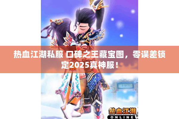 热血江湖私服 口碑之王藏宝图，零误差锁定2025真神服！