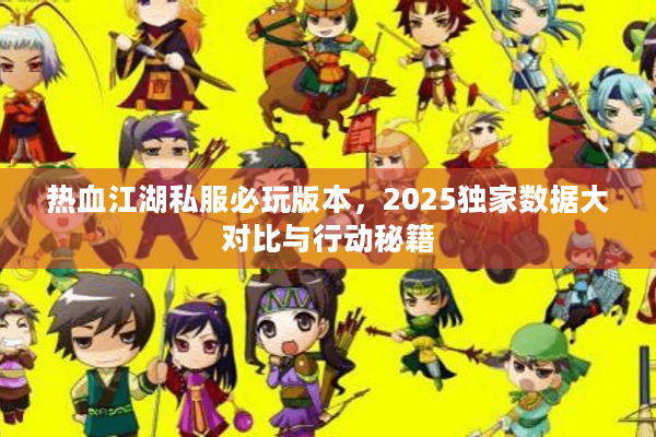 热血江湖私服必玩版本，2025独家数据大对比与行动秘籍
