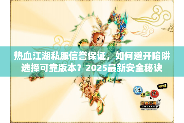 热血江湖私服信誉保证，如何避开陷阱选择可靠版本？2025最新安全秘诀