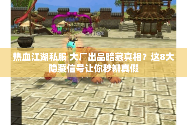 热血江湖私服 大厂出品暗藏真相？这8大隐藏信号让你秒辨真假