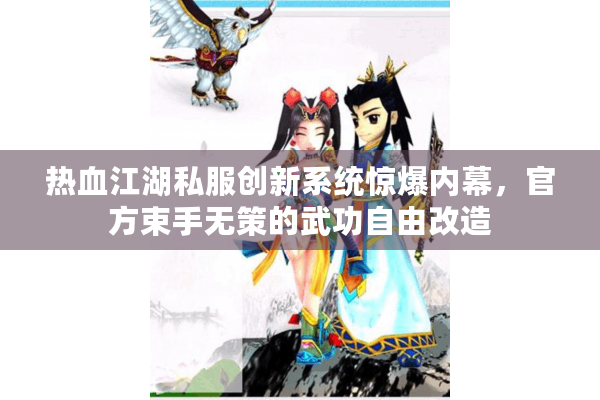 热血江湖私服创新系统惊爆内幕，官方束手无策的武功自由改造