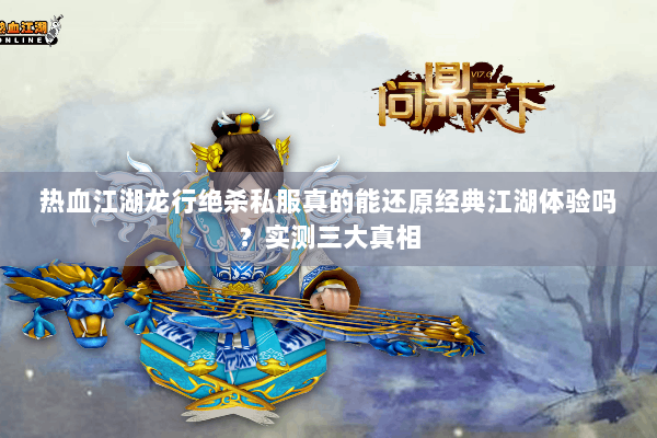 热血江湖龙行绝杀私服真的能还原经典江湖体验吗?实测三大真相 热血江湖龙行绝杀私服真的能还原经典江湖体验吗?实测三大真相