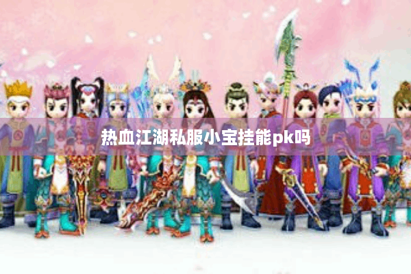热血江湖私服小宝挂能pk吗 热血江湖私服小宝挂能pk吗