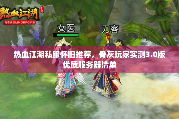 热血江湖私服怀旧推荐，骨灰玩家实测3.0版优质服务器清单