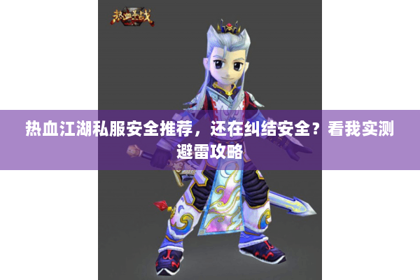 热血江湖私服安全推荐，还在纠结安全？看我实测避雷攻略