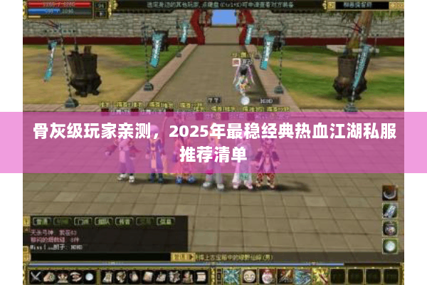骨灰级玩家亲测,2025年最稳经典热血江湖私服推荐清单 骨灰级玩家亲测,2025年最稳经典热血江湖私服推荐清单
