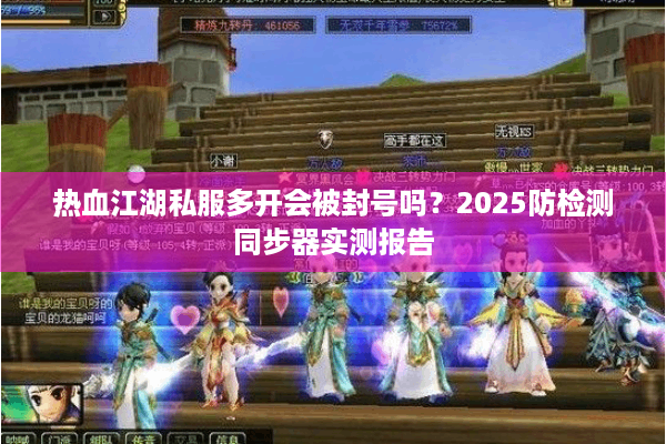 热血江湖私服多开会被封号吗？2025防检测同步器实测报告