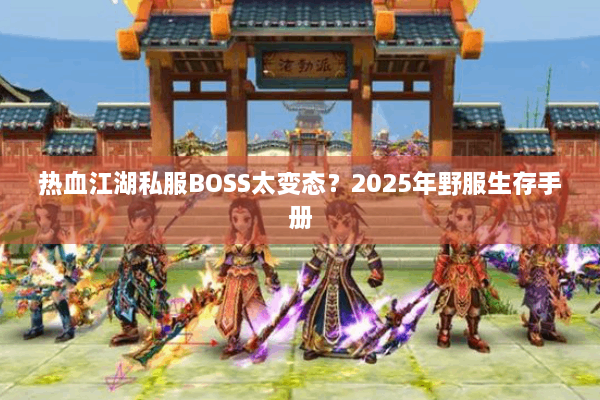 热血江湖私服BOSS太变态？2025年野服生存手册