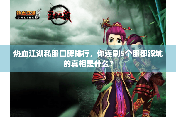 热血江湖私服口碑排行,你连刷5个服都踩坑的真相是什么? 热血江湖私服口碑排行,你连刷5个服都踩坑的真相是什么?