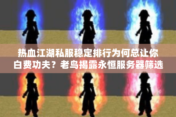 热血江湖私服稳定排行为何总让你白费功夫？老鸟揭露永恒服务器筛选术