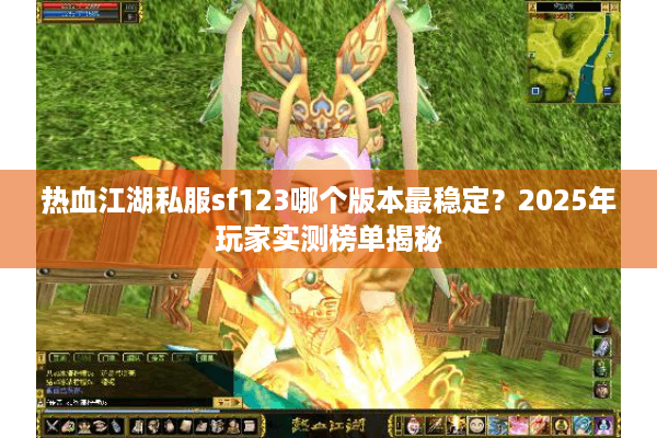 热血江湖私服sf123哪个版本最稳定？2025年玩家实测榜单揭秘