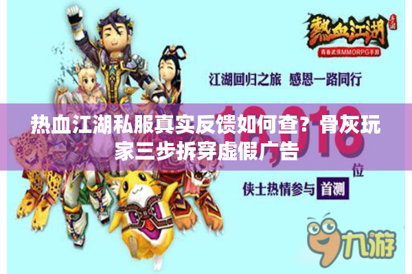 热血江湖私服真实反馈如何查？骨灰玩家三步拆穿虚假广告