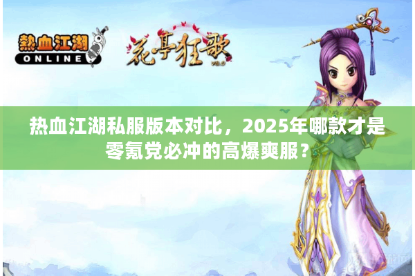 热血江湖私服版本对比，2025年哪款才是零氪党必冲的高爆爽服？
