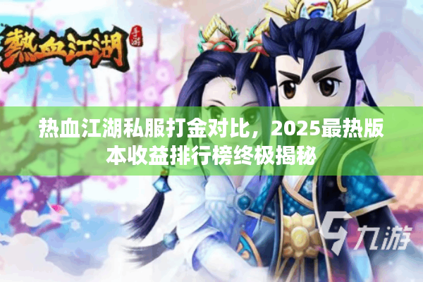 热血江湖私服打金对比，2025最热版本收益排行榜终极揭秘