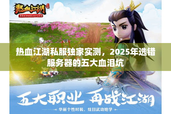 热血江湖私服独家实测,2025年选错服务器的五大血泪坑 热血江湖私服独家实测,2025年选错服务器的五大血泪坑
