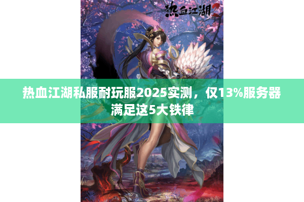 热血江湖私服耐玩服2025实测，仅13%服务器满足这5大铁律