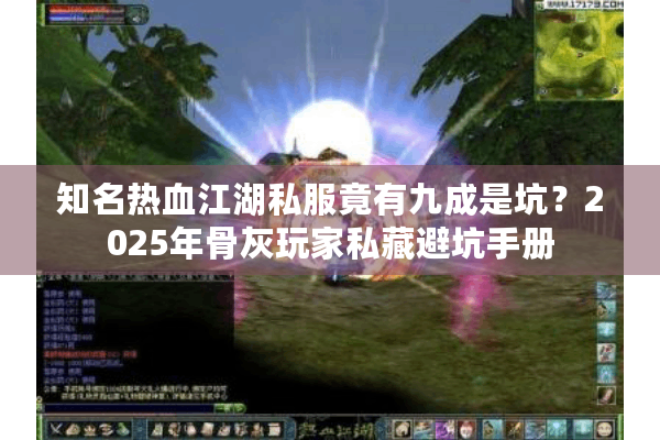 知名热血江湖私服竟有九成是坑？2025年骨灰玩家私藏避坑手册