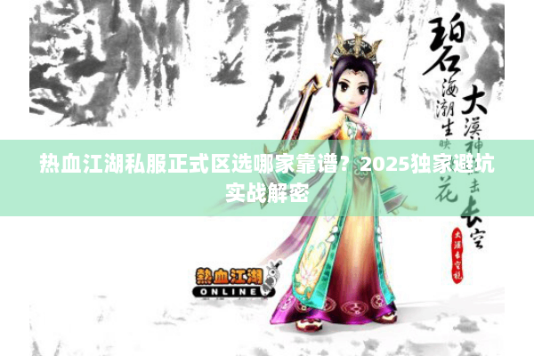 热血江湖私服正式区选哪家靠谱？2025独家避坑实战解密