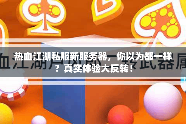 热血江湖私服新服务器,你以为都一样?真实体验大反转! 热血江湖私服新服务器,你以为都一样?真实体验大反转!