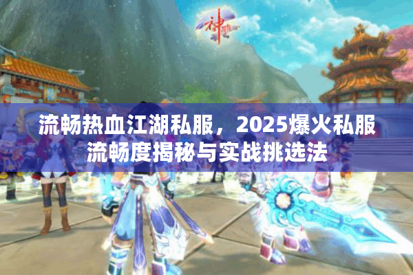 流畅热血江湖私服，2025爆火私服流畅度揭秘与实战挑选法