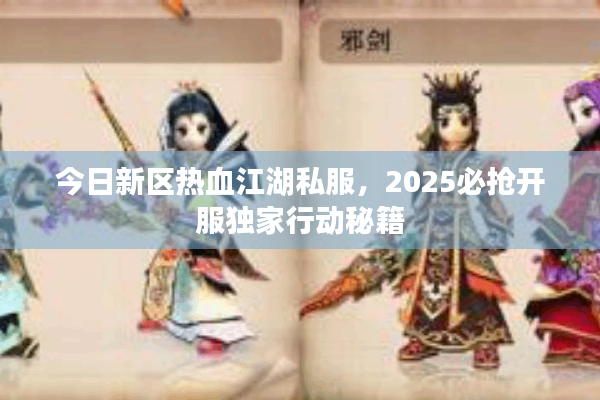 今日新区热血江湖私服,2025必抢开服独家行动秘籍 今日新区热血江湖私服,2025必抢开服独家行动秘籍