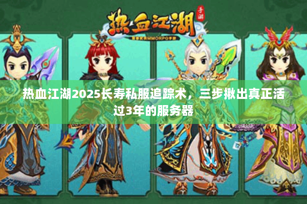 热血江湖2025长寿私服追踪术，三步揪出真正活过3年的服务器