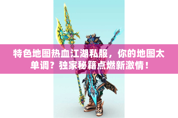 特色地图热血江湖私服，你的地图太单调？独家秘籍点燃新激情！