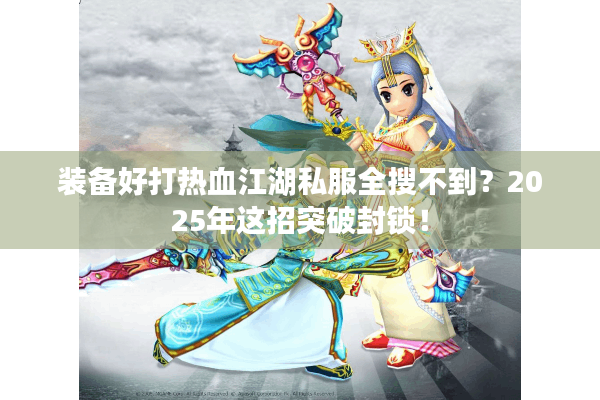 装备好打热血江湖私服全搜不到?2025年这招突破封锁! 装备好打热血江湖私服全搜不到?2025年这招突破封锁!