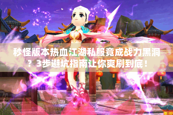 秒怪版本热血江湖私服竟成战力黑洞？3步避坑指南让你爽刷到底！
