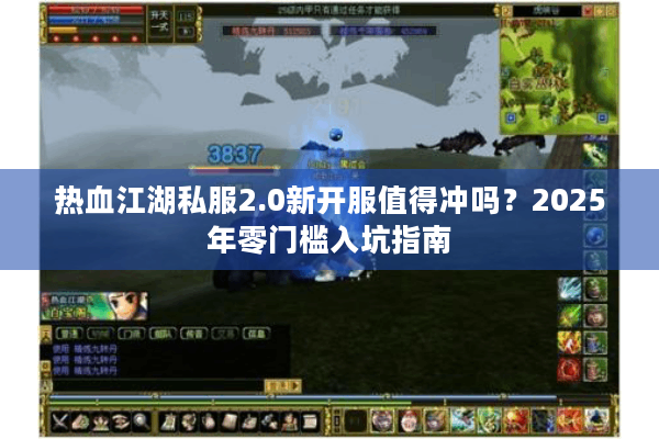 热血江湖私服2.0新开服值得冲吗?2025年零门槛入坑指南 热血江湖私服2.0新开服值得冲吗?2025年零门槛入坑指南