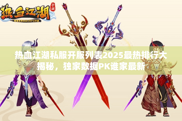 热血江湖私服开服列表2025最热排行大揭秘，独家数据PK谁家最新