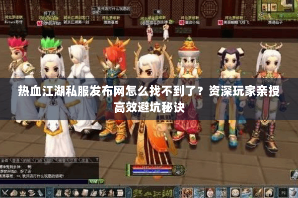 热血江湖私服发布网怎么找不到了？资深玩家亲授高效避坑秘诀