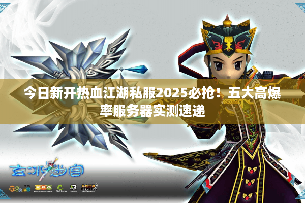 今日新开热血江湖私服2025必抢!五大高爆率服务器实测速递 今日新开热血江湖私服2025必抢!五大高爆率服务器实测速递