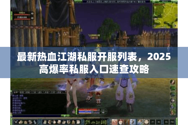 最新热血江湖私服开服列表,2025高爆率私服入口速查攻略 最新热血江湖私服开服列表,2025高爆率私服入口速查攻略