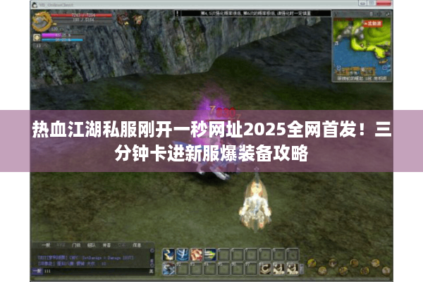 热血江湖私服刚开一秒网址2025全网首发！三分钟卡进新服爆装备攻略