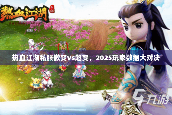热血江湖私服微变vs超变，2025玩家数据大对决