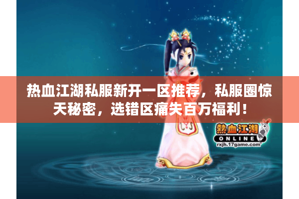 热血江湖私服新开一区推荐，私服圈惊天秘密，选错区痛失百万福利！