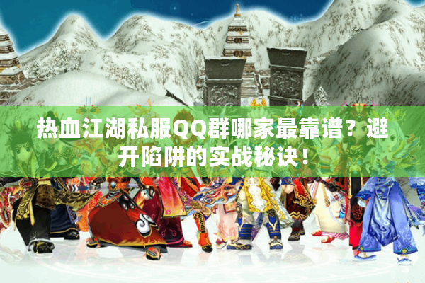 热血江湖私服QQ群哪家最靠谱？避开陷阱的实战秘诀！