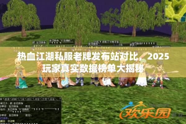 热血江湖私服老牌发布站对比，2025玩家真实数据榜单大揭秘