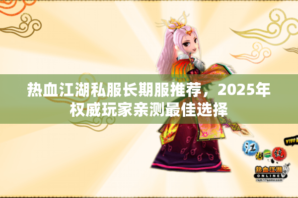 热血江湖私服长期服推荐,2025年权威玩家亲测最佳选择 热血江湖私服长期服推荐,2025年权威玩家亲测最佳选择